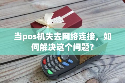 当pos机失去网络连接，如何解决这个问题？