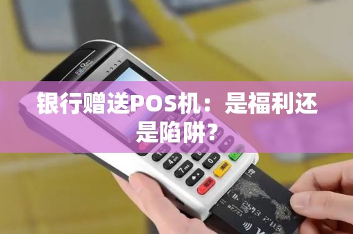银行赠送POS机：是福利还是陷阱？