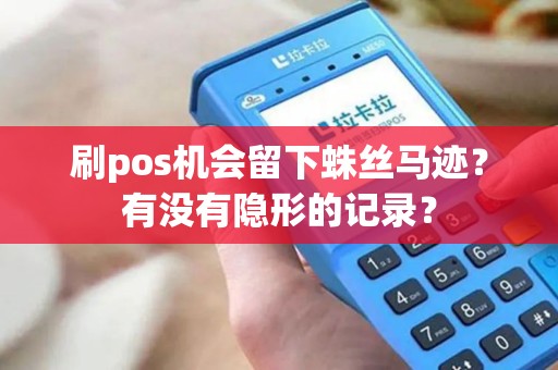 刷pos机会留下蛛丝马迹？有没有隐形的记录？