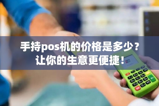 手持pos机的价格是多少？让你的生意更便捷！