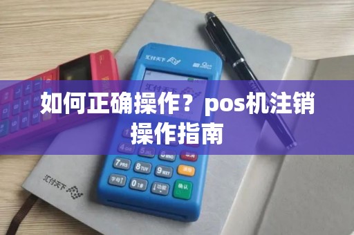 如何正确操作？pos机注销操作指南