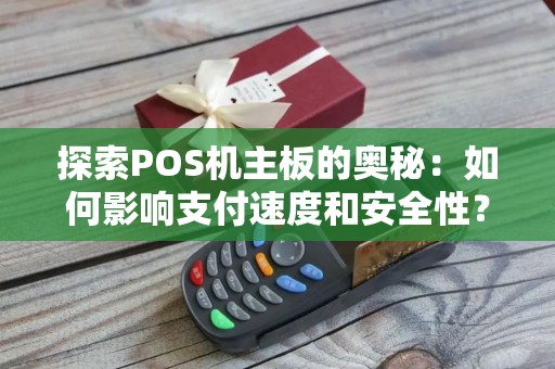 探索POS机主板的奥秘：如何影响支付速度和安全性？