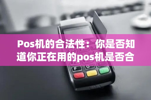 Pos机的合法性：你是否知道你正在用的pos机是否合法？
