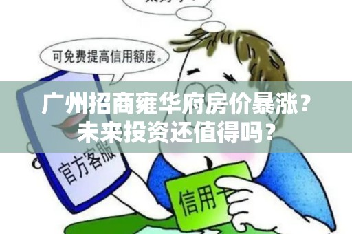广州招商雍华府房价暴涨？未来投资还值得吗？