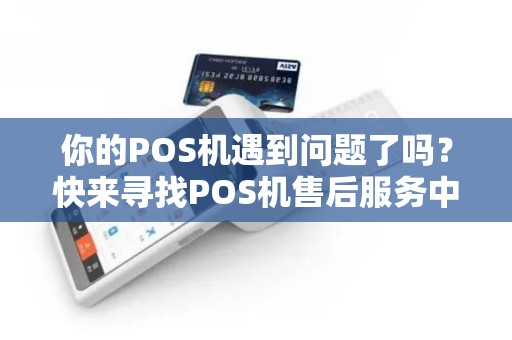 你的POS机遇到问题了吗？快来寻找POS机售后服务中心解决吧！