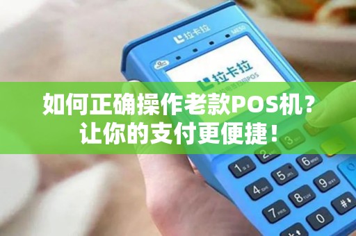 如何正确操作老款POS机？让你的支付更便捷！