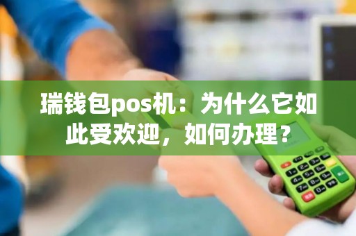 瑞钱包pos机：为什么它如此受欢迎，如何办理？