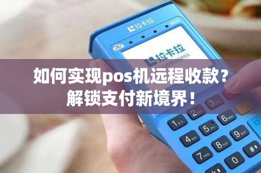 如何实现pos机远程收款？解锁支付新境界！