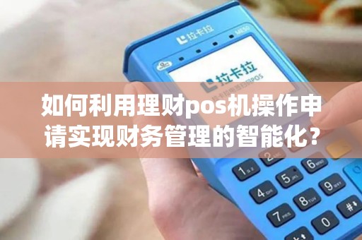如何利用理财pos机操作申请实现财务管理的智能化？