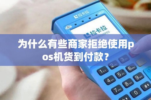 为什么有些商家拒绝使用pos机货到付款？