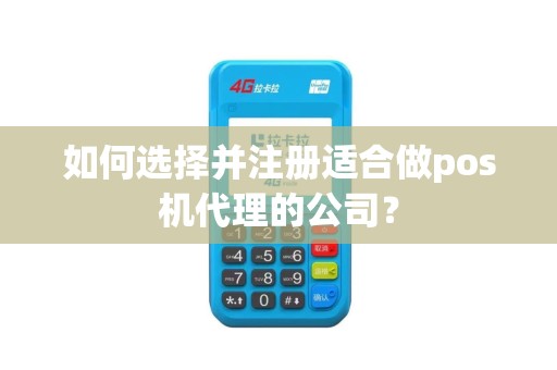 如何选择并注册适合做pos机代理的公司？