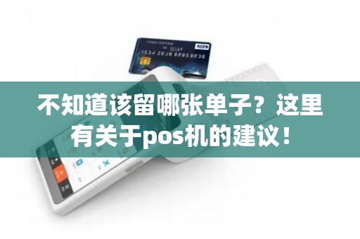 不知道该留哪张单子？这里有关于pos机的建议！
