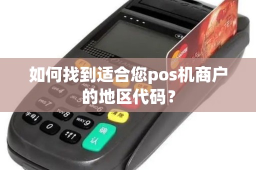 如何找到适合您pos机商户的地区代码？
