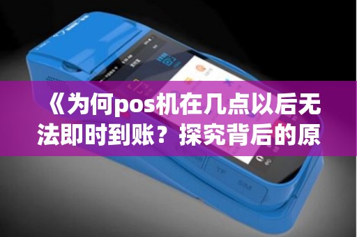 《为何pos机在几点以后无法即时到账？探究背后的原因》