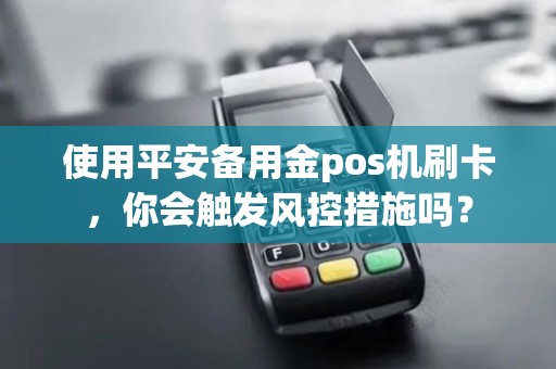 使用平安备用金pos机刷卡，你会触发风控措施吗？