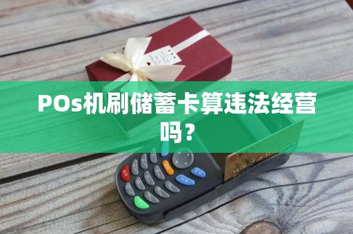 POs机刷储蓄卡算违法经营吗？