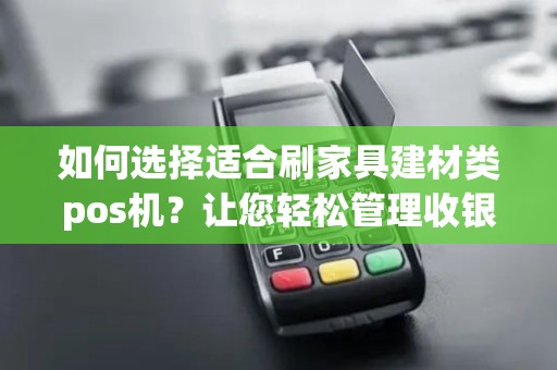 如何选择适合刷家具建材类pos机？让您轻松管理收银！