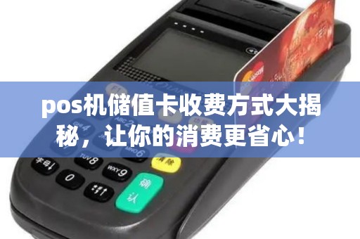 pos机储值卡收费方式大揭秘，让你的消费更省心！