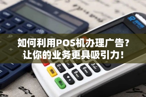 如何利用POS机办理广告？让你的业务更具吸引力！