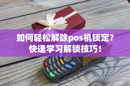 如何轻松解除pos机锁定？快速学习解锁技巧！