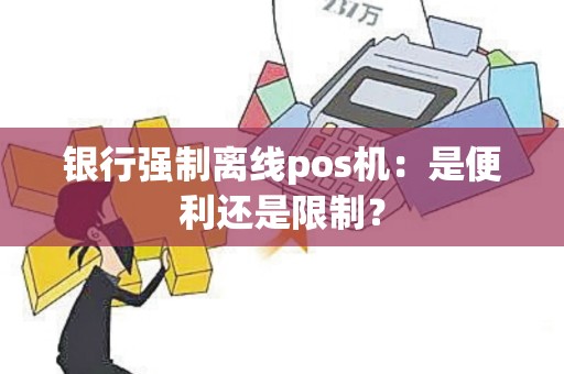 银行强制离线pos机：是便利还是限制？