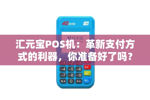 汇元宝POS机：革新支付方式的利器，你准备好了吗？