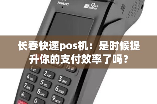 长春快速pos机：是时候提升你的支付效率了吗？