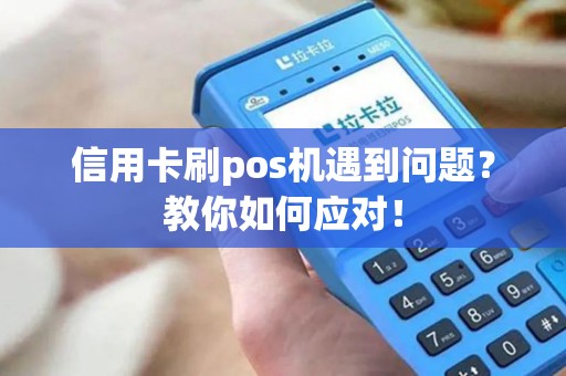 信用卡刷pos机遇到问题？教你如何应对！