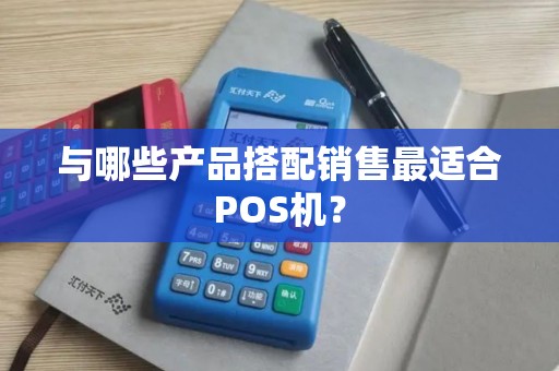 与哪些产品搭配销售最适合POS机？