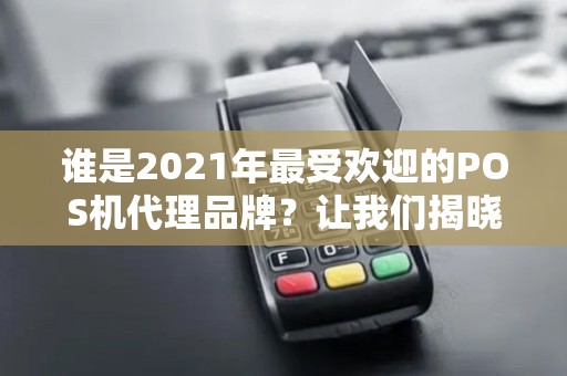 谁是2021年最受欢迎的POS机代理品牌？让我们揭晓排行榜！