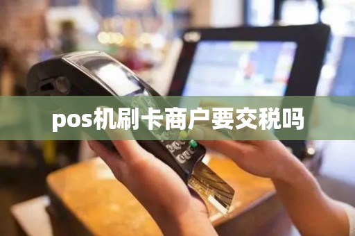pos机刷卡商户要交税吗