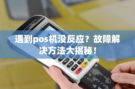 遇到pos机没反应？故障解决方法大揭秘！