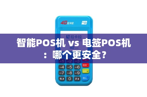 智能POS机 vs 电签POS机：哪个更安全？