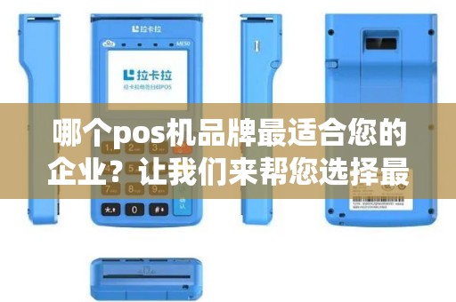 哪个pos机品牌最适合您的企业？让我们来帮您选择最佳的解决方案！