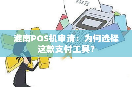 淮南POS机申请：为何选择这款支付工具？