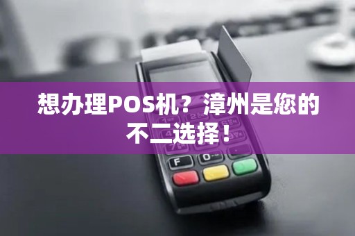 想办理POS机？漳州是您的不二选择！