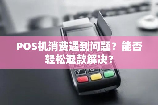 POS机消费遇到问题？能否轻松退款解决？