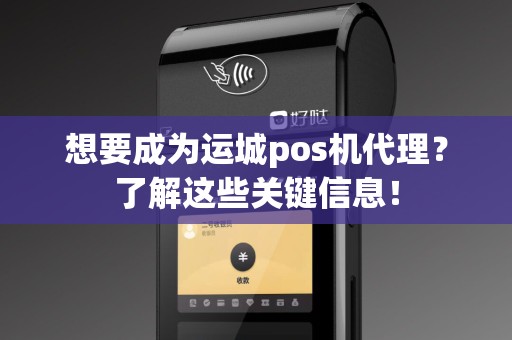 想要成为运城pos机代理？了解这些关键信息！