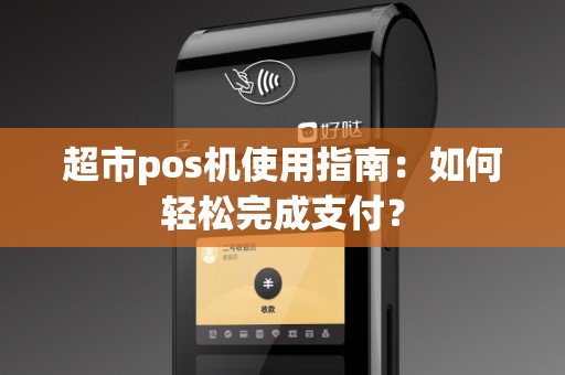 超市pos机使用指南：如何轻松完成支付？