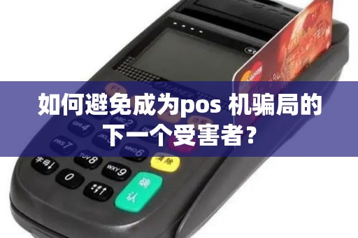 如何避免成为pos 机骗局的下一个受害者？