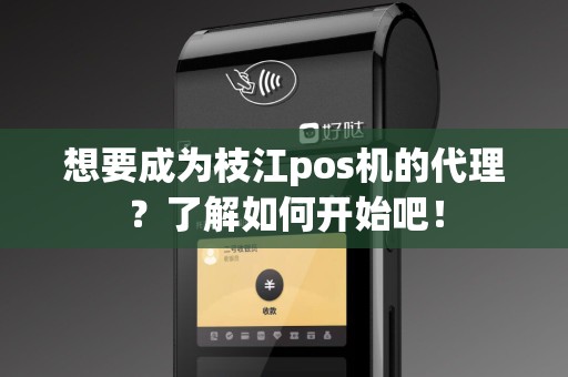 想要成为枝江pos机的代理？了解如何开始吧！