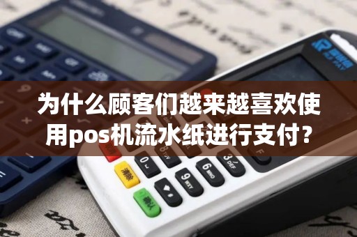 为什么顾客们越来越喜欢使用pos机流水纸进行支付？