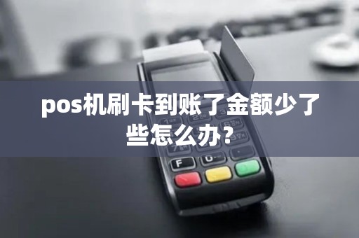 pos机刷卡到账了金额少了些怎么办？