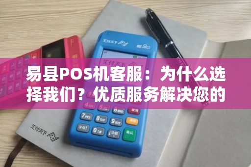 易县POS机客服：为什么选择我们？优质服务解决您的所有问题！