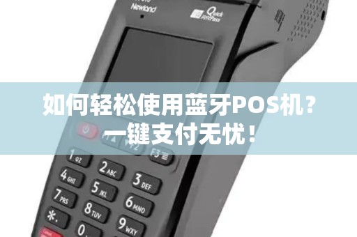 如何轻松使用蓝牙POS机？一键支付无忧！