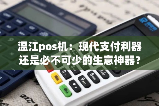 温江pos机：现代支付利器还是必不可少的生意神器？