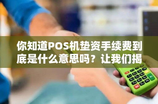 你知道POS机垫资手续费到底是什么意思吗？让我们揭秘！