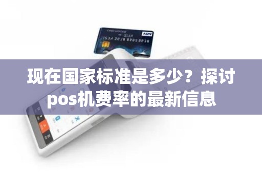 现在国家标准是多少？探讨pos机费率的最新信息