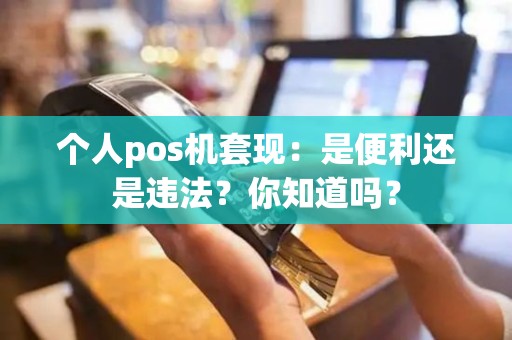 个人pos机套现：是便利还是违法？你知道吗？