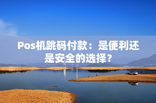 Pos机跳码付款：是便利还是安全的选择？